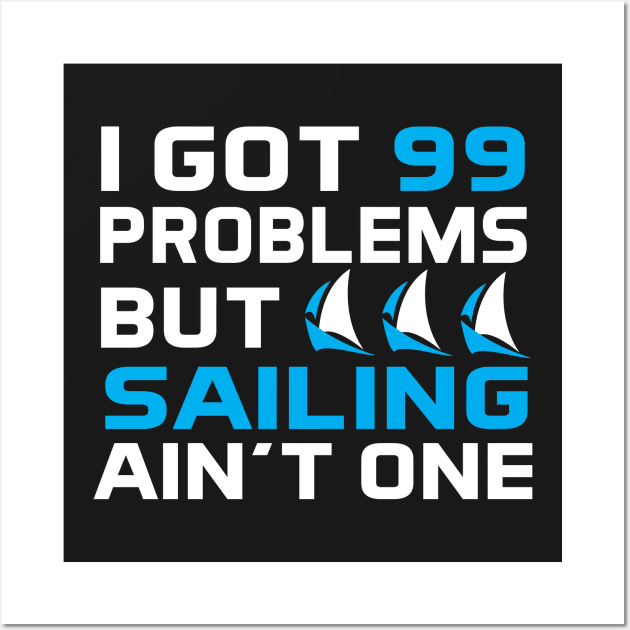 I Got 99 Problems But Sailing Ain't One Wall Art by Love2Dance